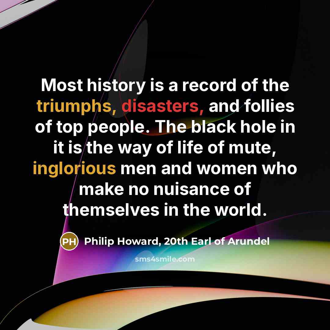 “Most history is a record of the triumphs, disasters, and…” quote by Philip Howard, 20th Earl of Arundel
