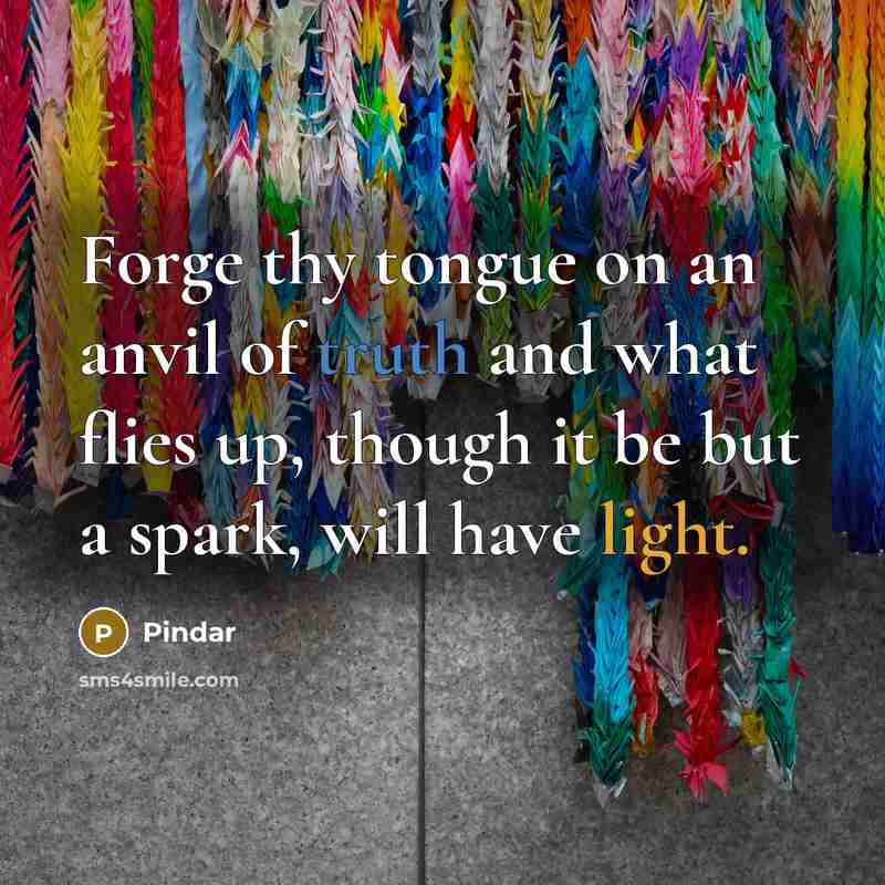 “Forge thy tongue on an anvil of truth and what…” quote by Pindar