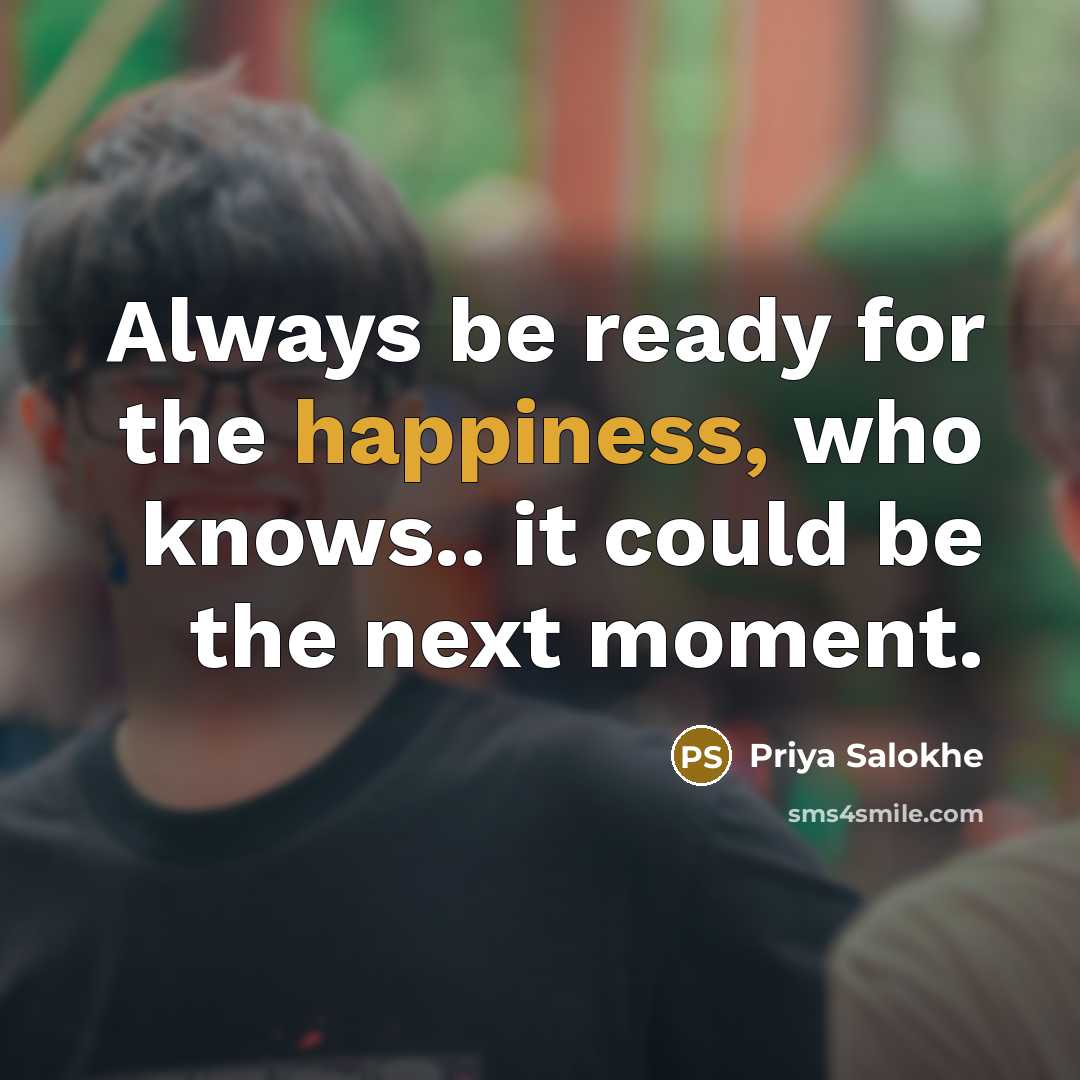 “Always be ready for the happiness, who knows.. it could be the next moment.” quote by Priya Salokhe