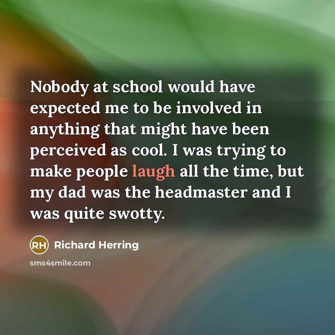 “Nobody at school would have expected me to be involved…” quote by Richard Herring