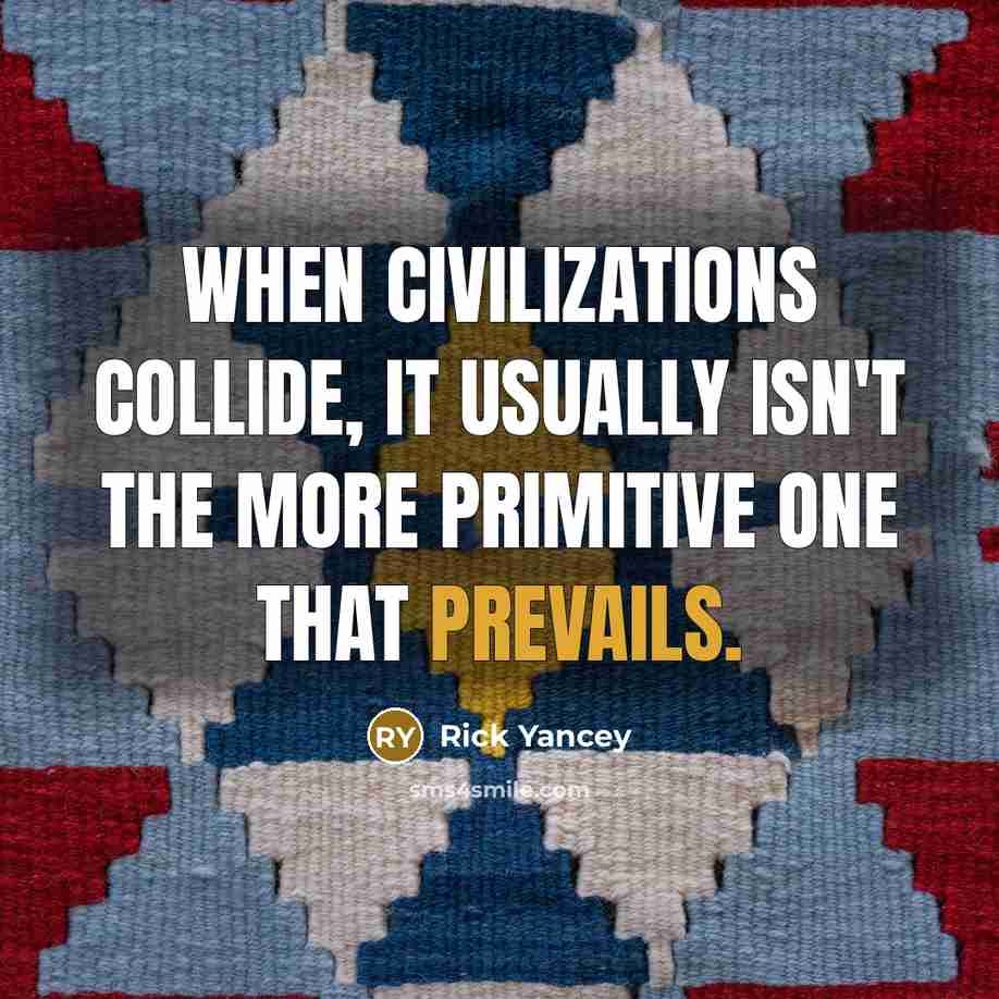 “When civilizations collide, it usually isn't the more primitive one that prevails.” quote by Rick Yancey