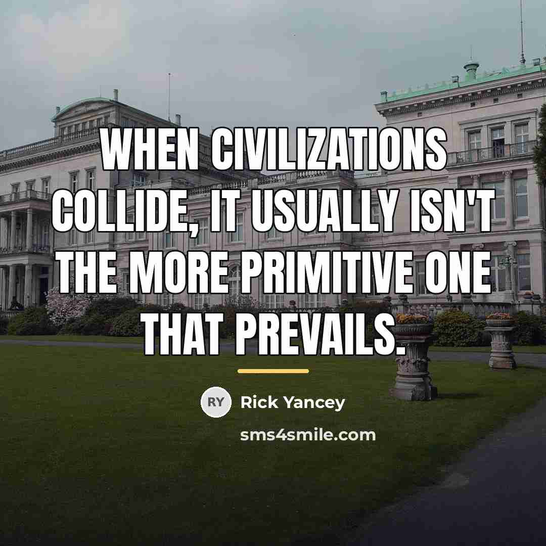 “When civilizations collide, it usually isn't the more primitive one…” quote by Rick Yancey