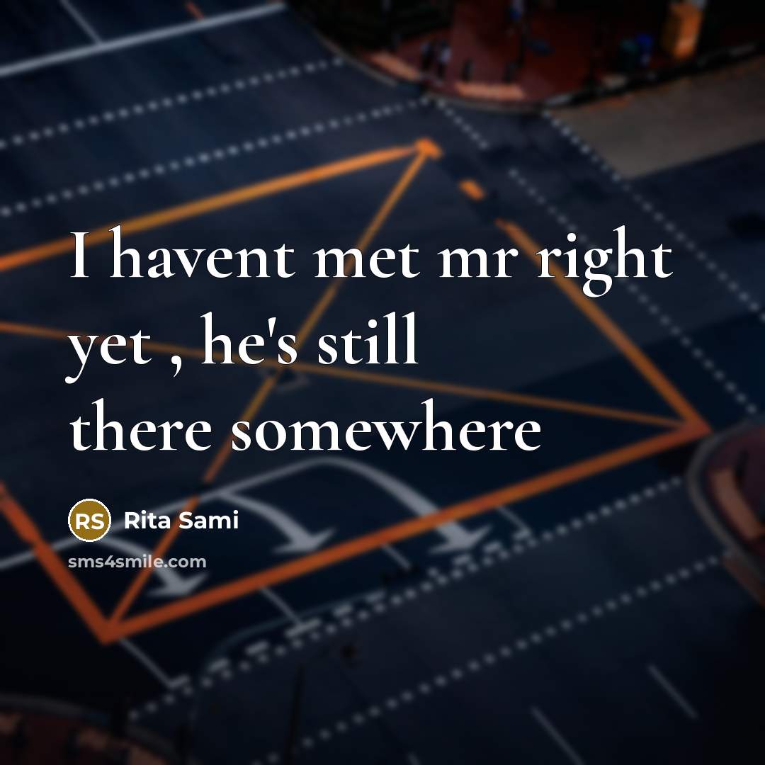 “I havent met mr right yet , he's still there…” quote by Rita Sami