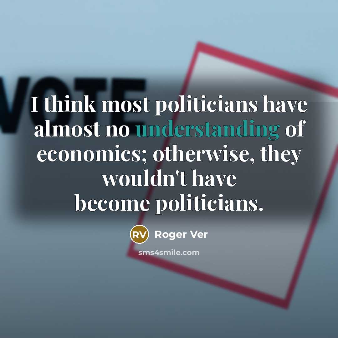 “I think most politicians have almost no understanding of economics;…” quote by Roger Ver
