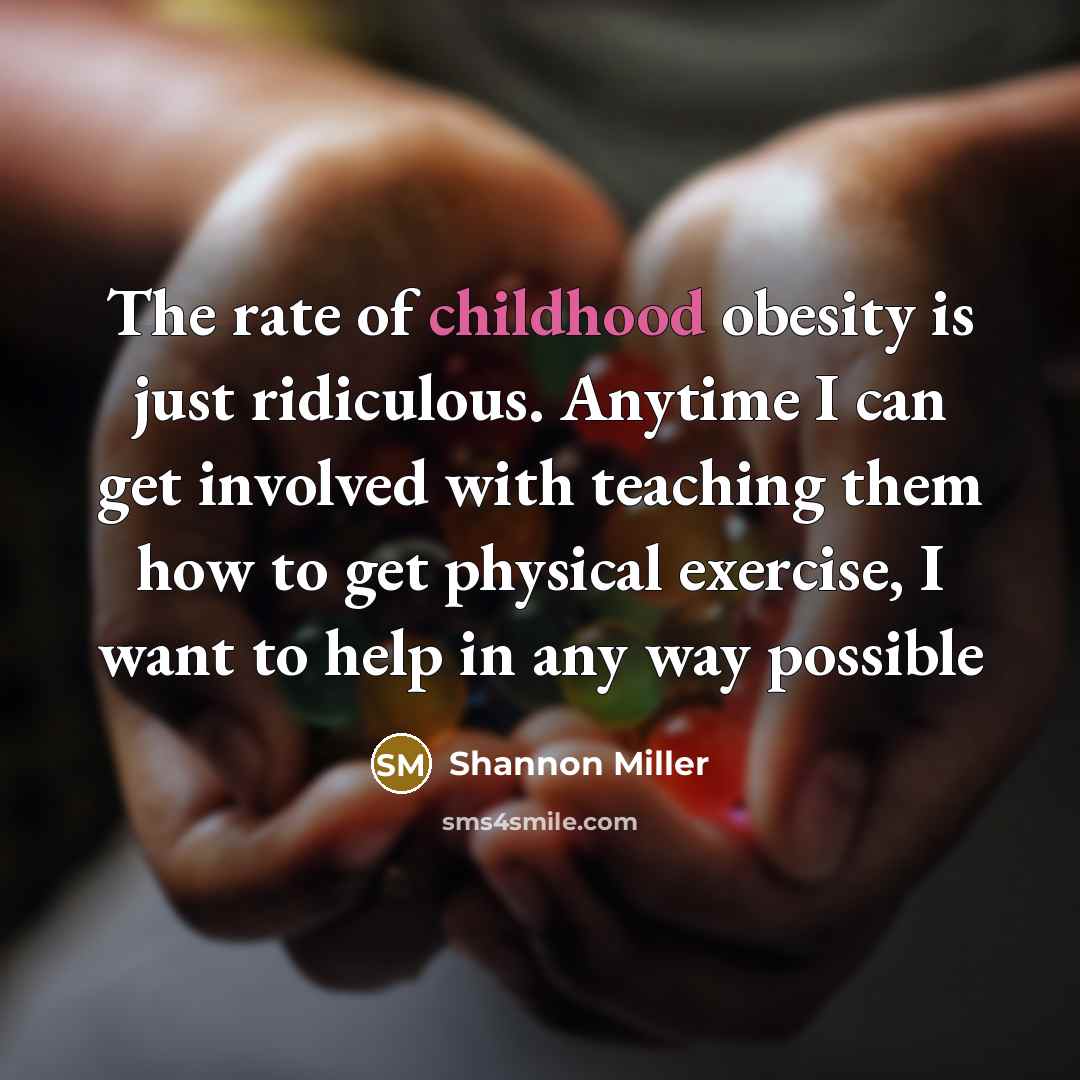 “The rate of childhood obesity is just ridiculous. Anytime I…” quote by Shannon Miller