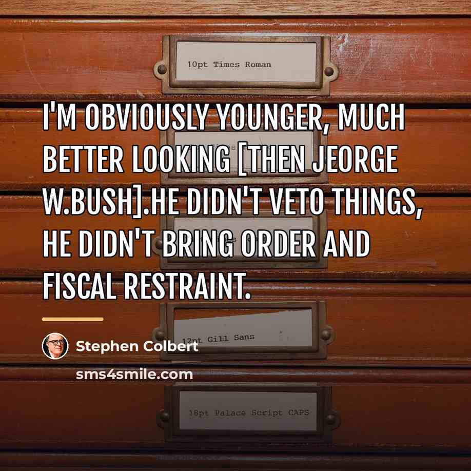 “I'm obviously younger, much better looking [then Jeorge W.Bush].He didn't…” quote by Stephen Colbert
