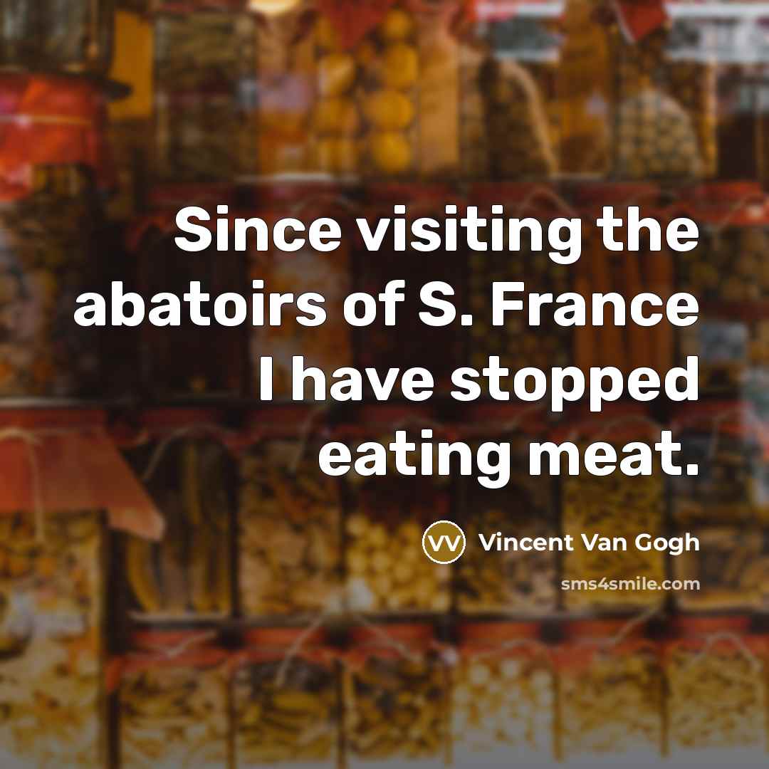 “Since visiting the abatoirs of S. France I have stopped…” quote by Vincent Van Gogh