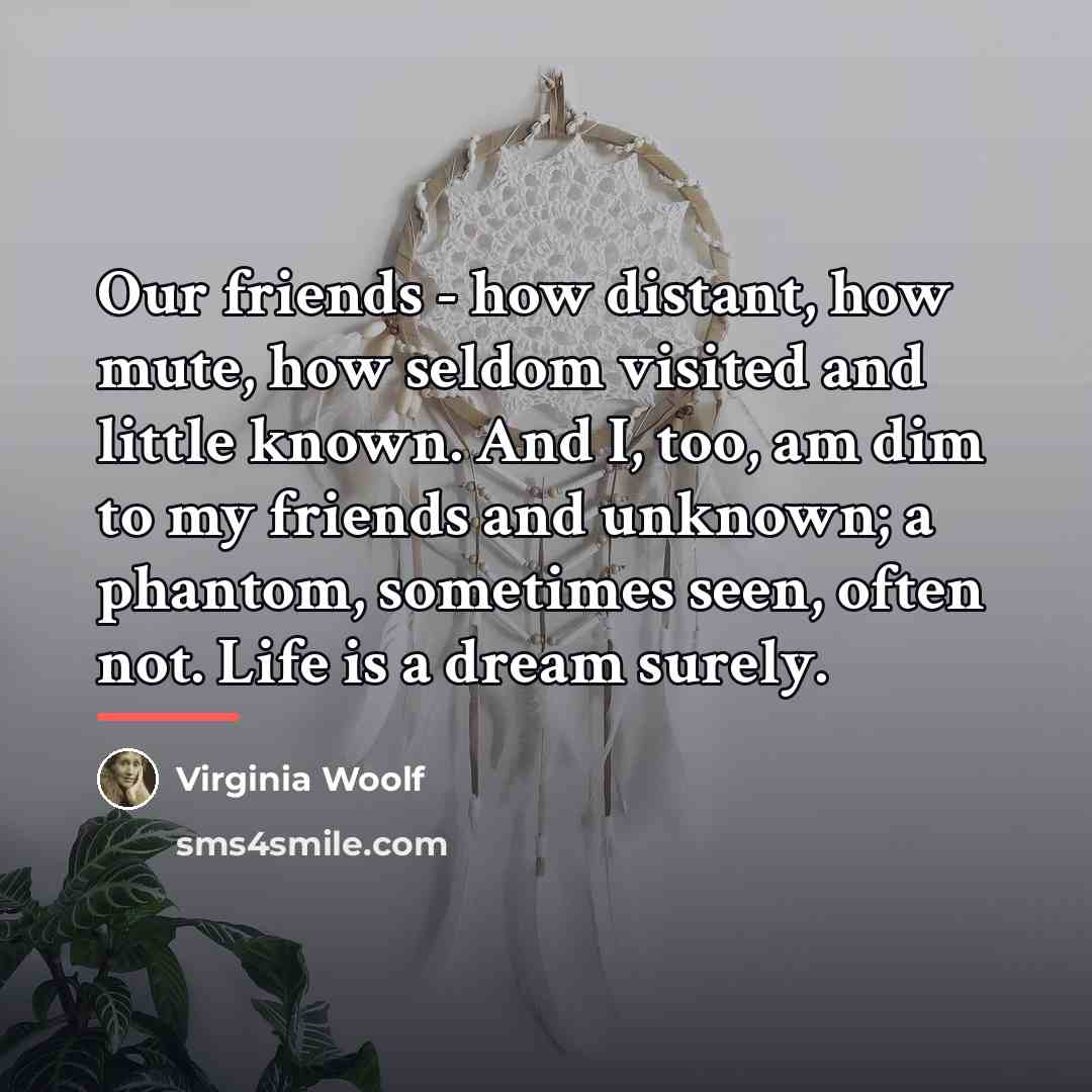 “Our friends - how distant, how mute, how seldom visited…” quote by Virginia Woolf
