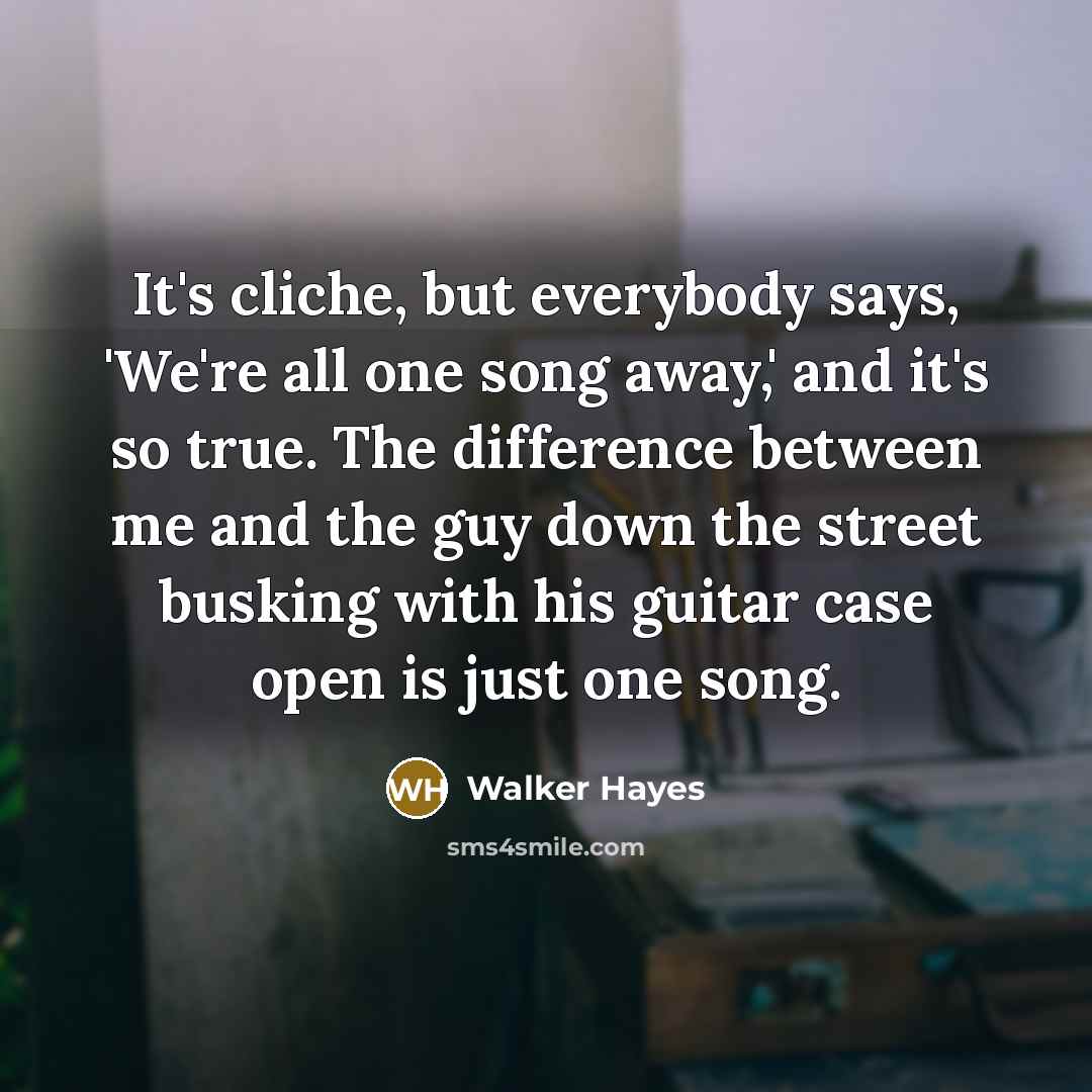 “It's cliche, but everybody says, 'We're all one song away,'…” quote by Walker Hayes