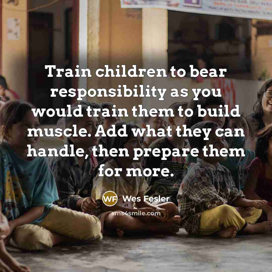 “Train children to bear responsibility as you would train them…” quote by Wes Fesler