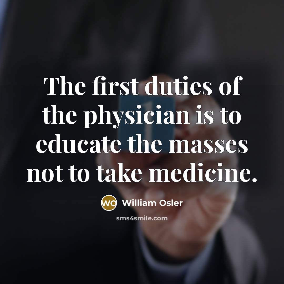 “The first duties of the physician is to educate the masses not to take medicine.” quote by William Osler