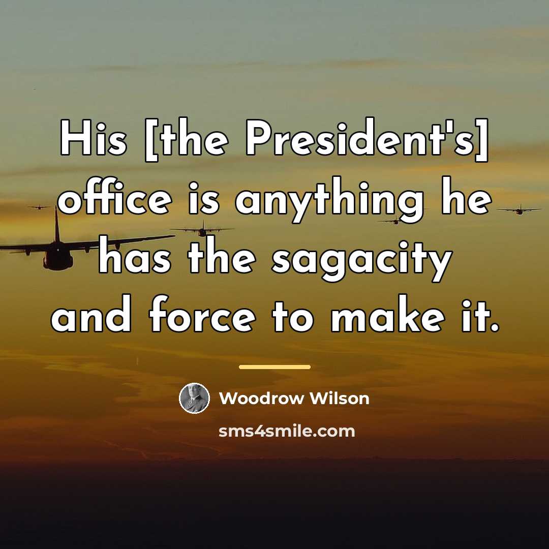 “His [the President's] office is anything he has the sagacity…” quote by Woodrow Wilson
