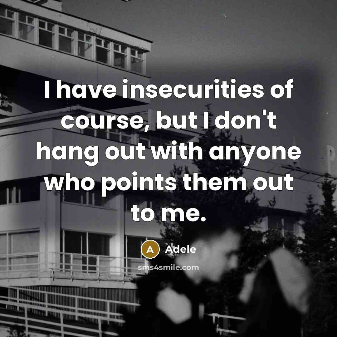 “I have insecurities of course, but I don't hang out…” quote by Adele