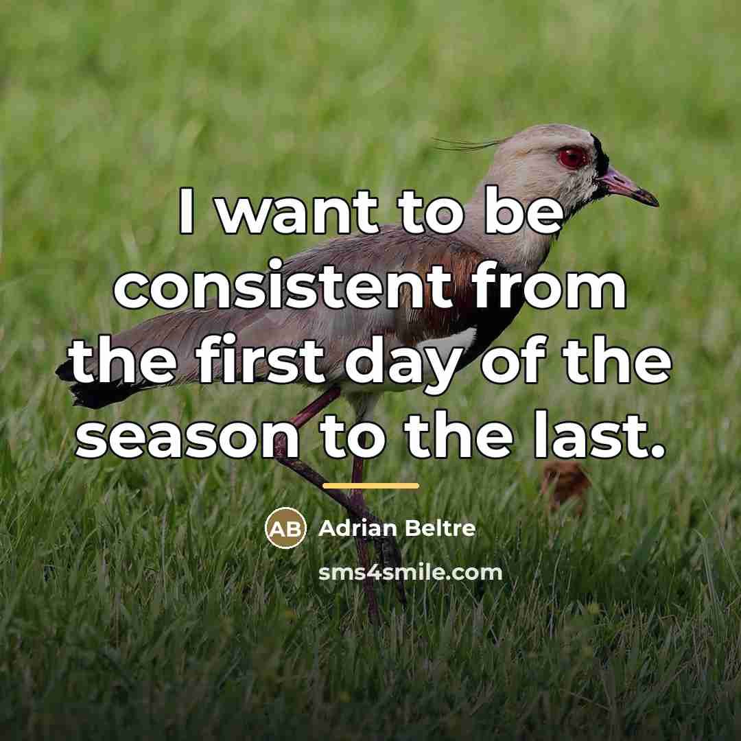 “I want to be consistent from the first day of…” quote by Adrian Beltre
