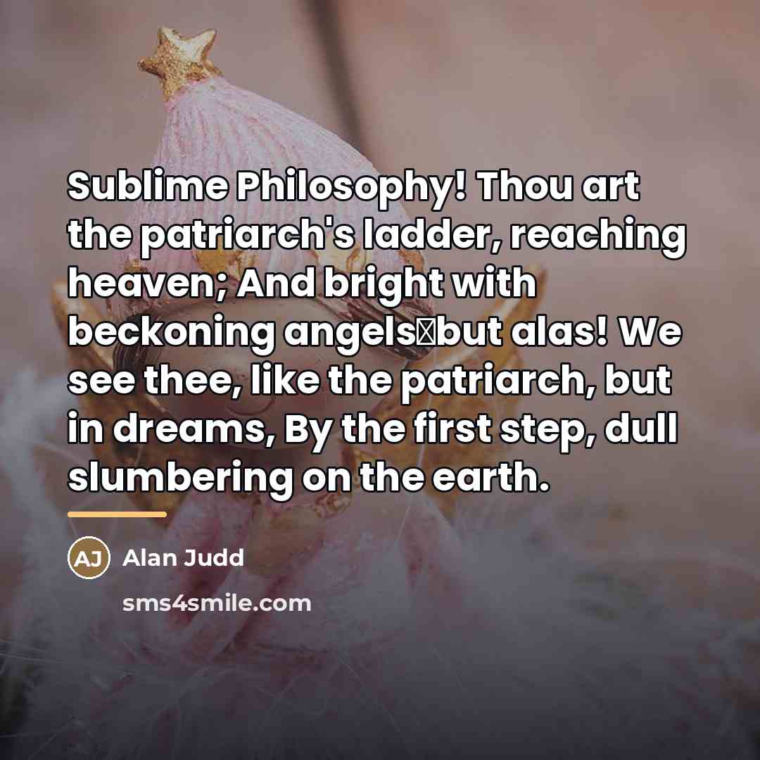 “Sublime Philosophy! Thou art the patriarch's ladder, reaching heaven; And…” quote by Alan Judd