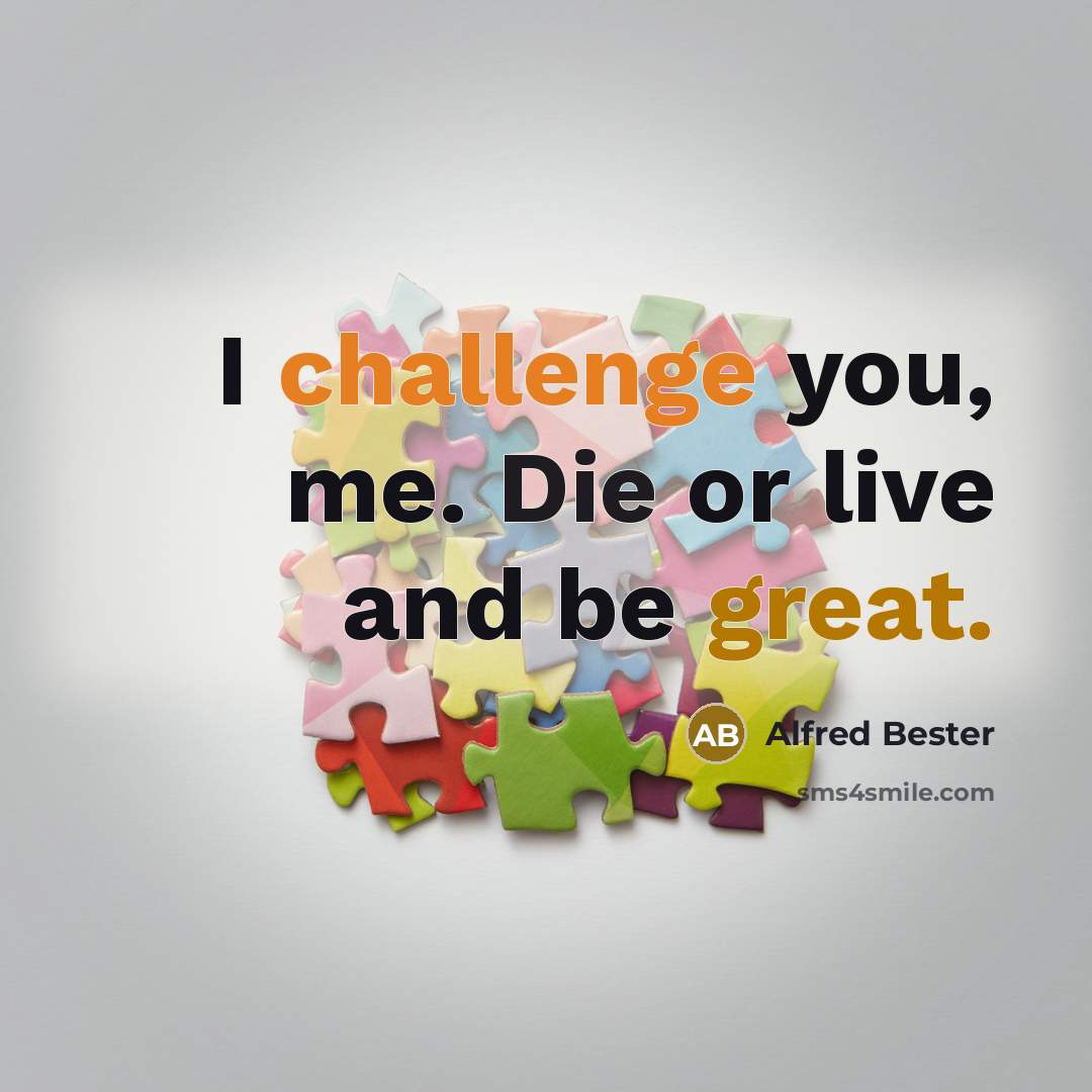 “I challenge you, me. Die or live and be great.…” quote by Alfred Bester