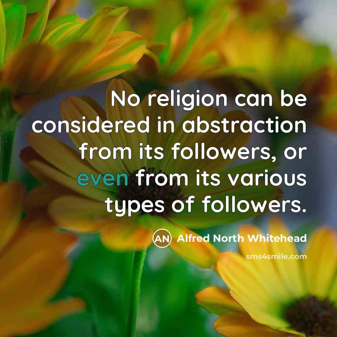 “No religion can be considered in abstraction from its followers,…” quote by Alfred North Whitehead