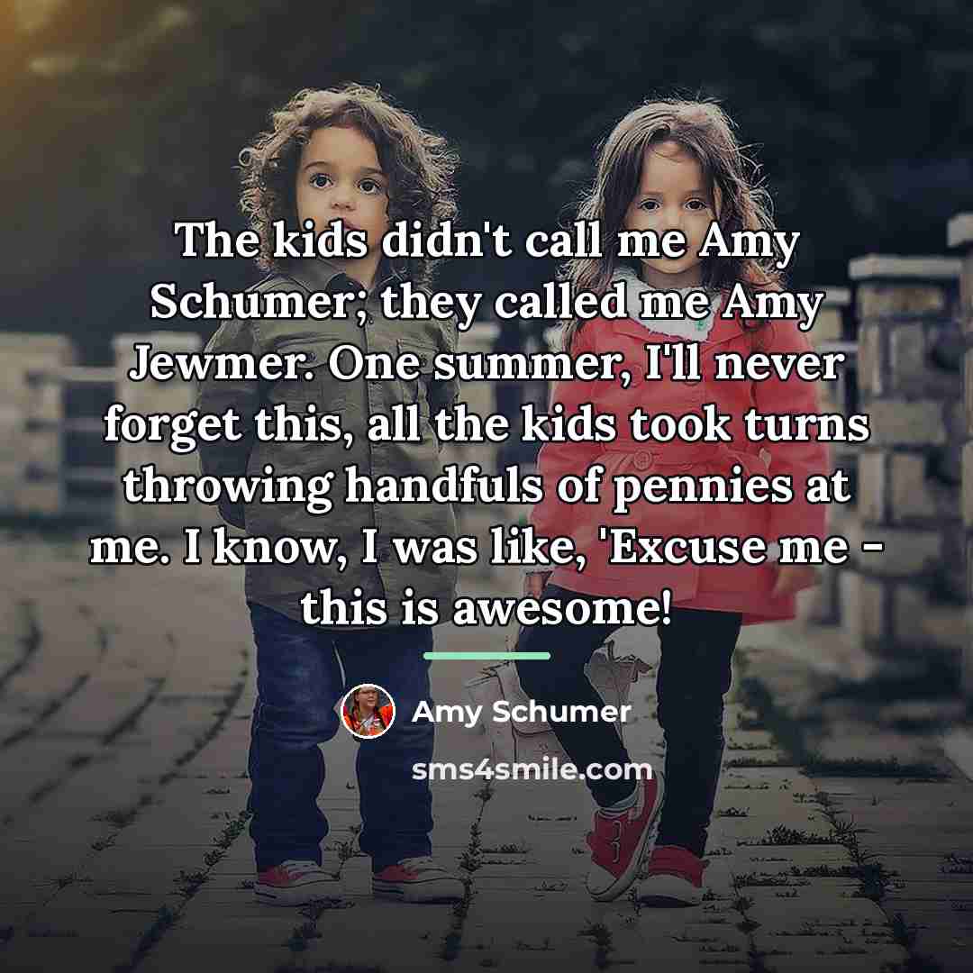 “The kids didn't call me Amy Schumer; they called me…” quote by Amy Schumer