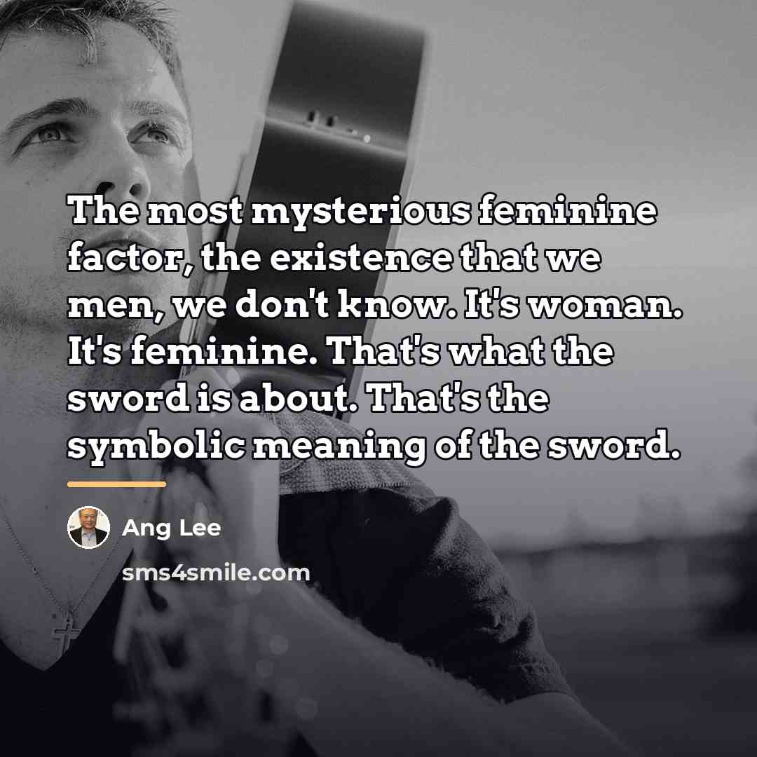 “The most mysterious feminine factor, the existence that we men,…” quote by Ang Lee