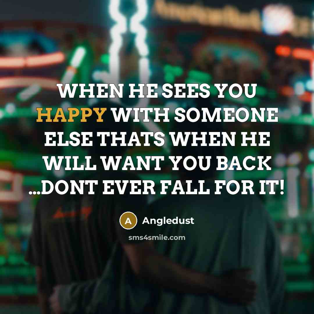 “WHEN HE SEES YOU HAPPY WITH SOMEONE ELSE THATS WHEN HE WILL WANT YOU BACK …DONT EVER FALL FOR IT!” quote by Angledust