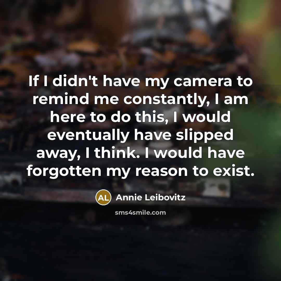 “If I didn't have my camera to remind me constantly,…” quote by Annie Leibovitz