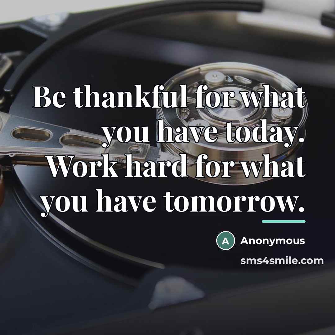 “Be thankful for what you have today. Work hard for…” quote by Anonymous
