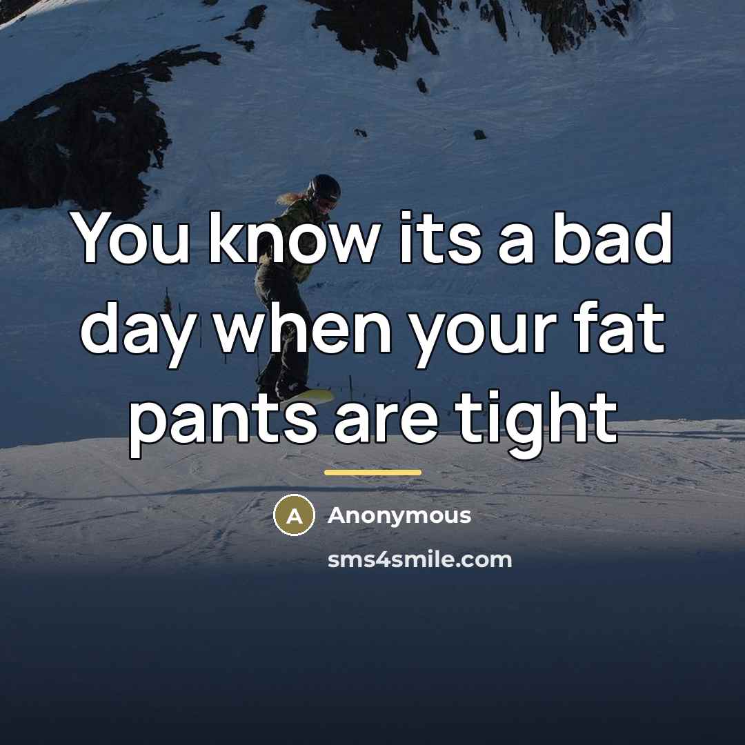 “You know its a bad day when your fat pants…” quote by Anonymous