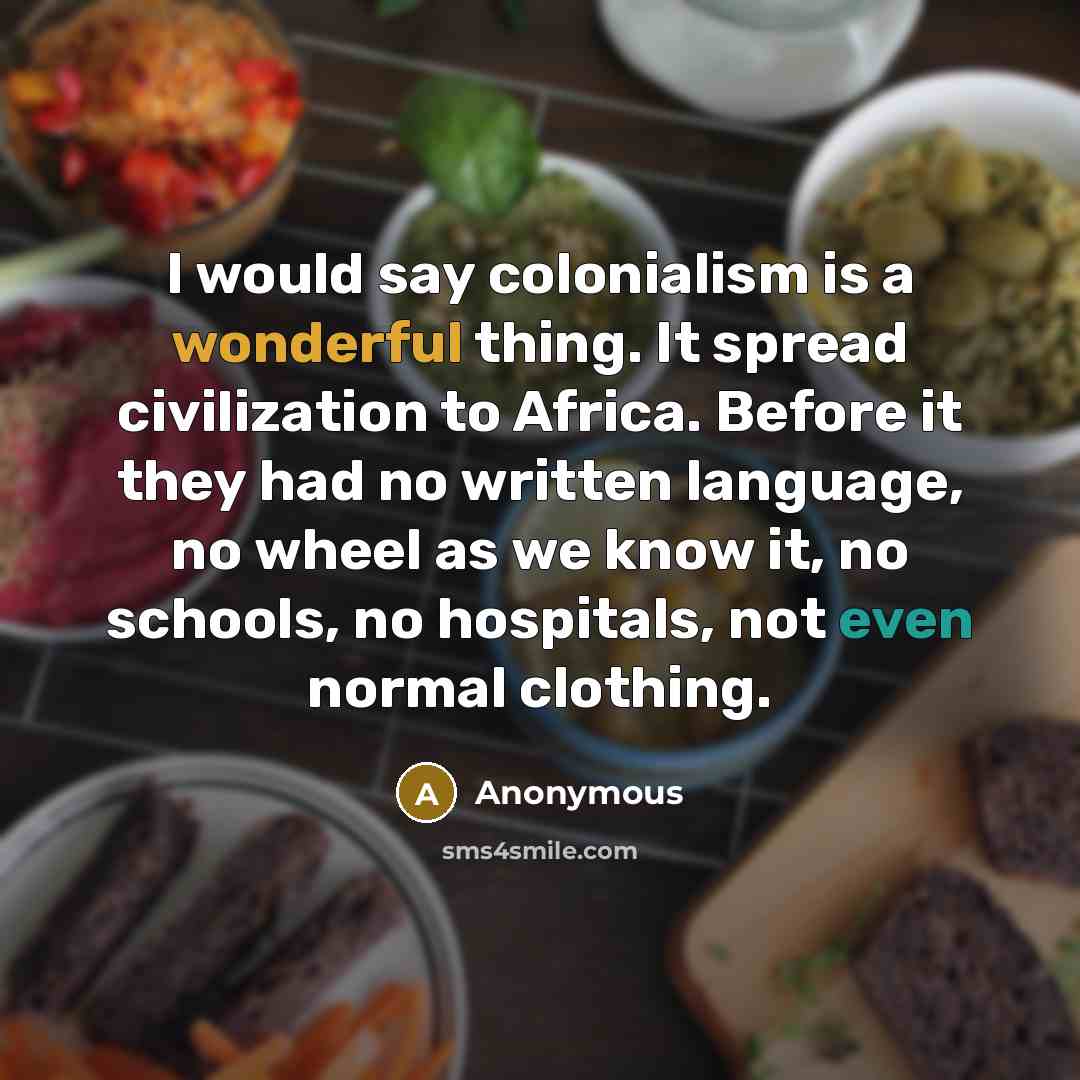 “I would say colonialism is a wonderful thing. It spread…” quote by Anonymous