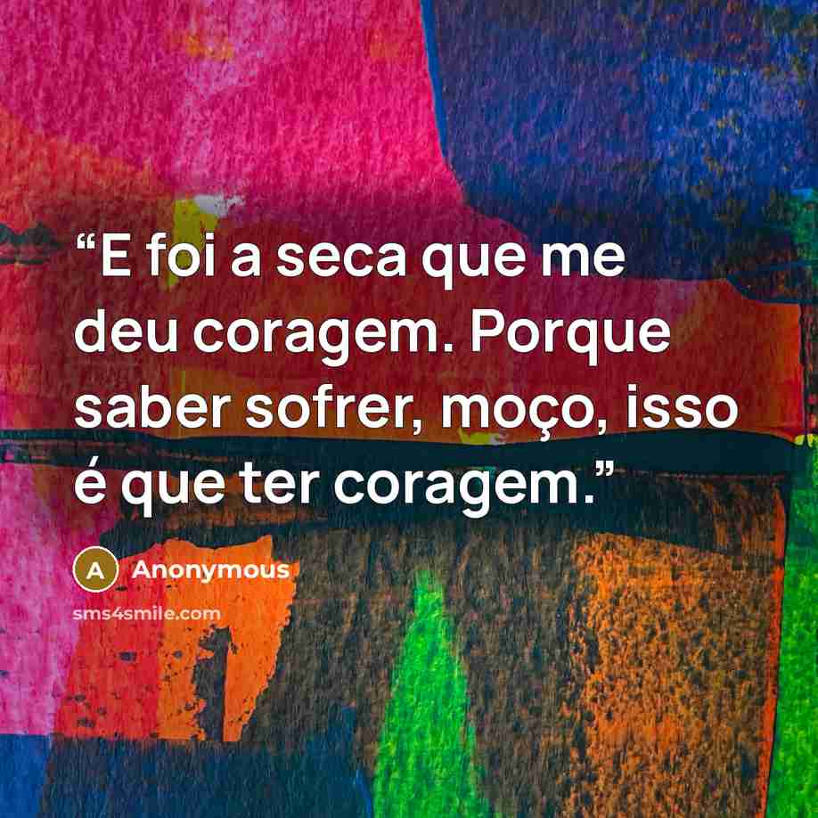 “E foi a seca que me deu coragem. Porque saber sofrer, moço, isso é que ter coragem.” quote by Anonymous
