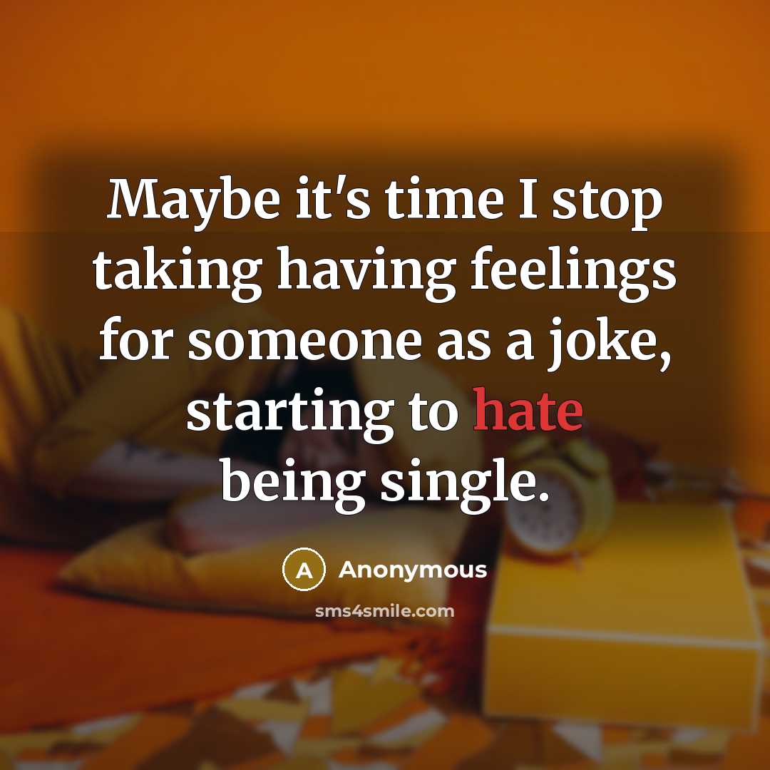 “Maybe it's time I stop taking having feelings for someone as a joke, starting to hate being single.” quote by Anonymous