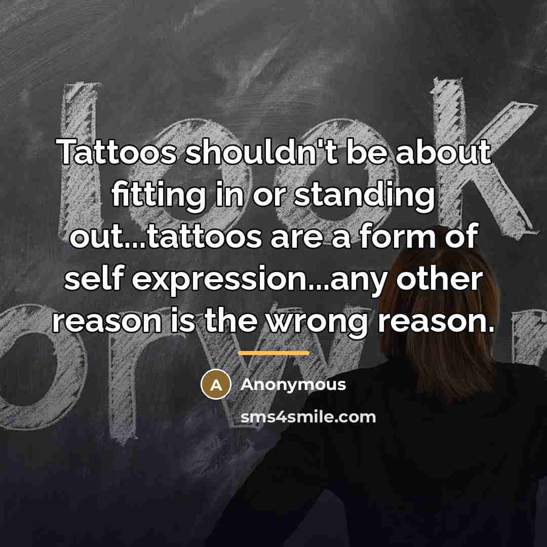 “Tattoos shouldn't be about fitting in or standing out...tattoos are…” quote by Anonymous