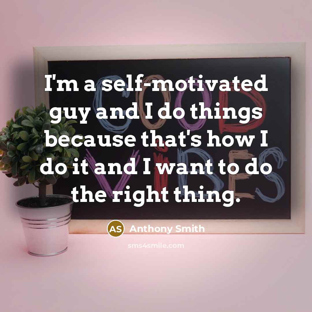 “I'm a self-motivated guy and I do things because that's…” quote by Anthony Smith
