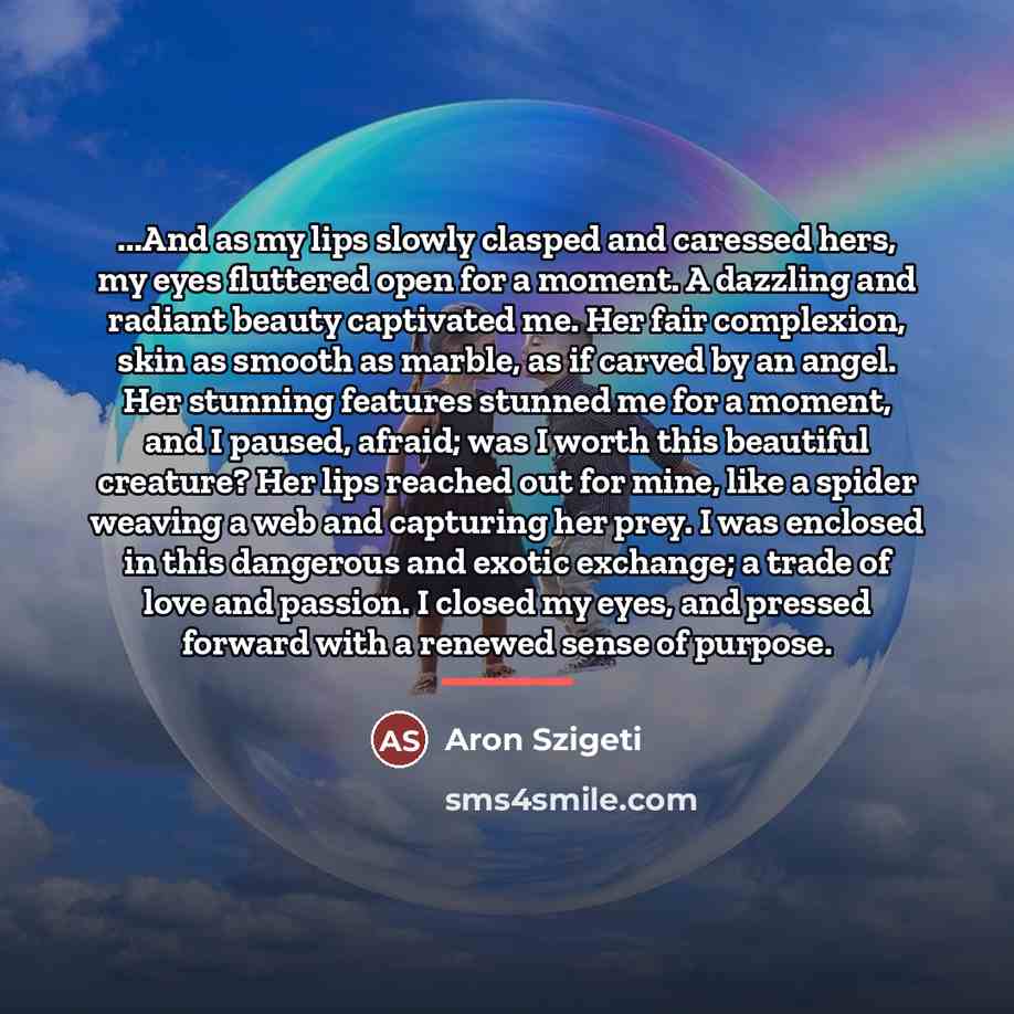 “...And as my lips slowly clasped and caressed hers, my…” quote by Aron Szigeti
