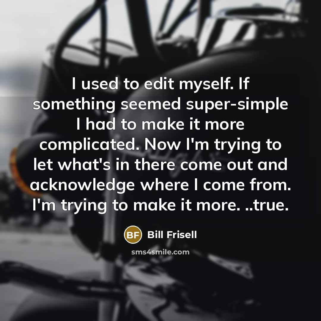 “I used to edit myself. If something seemed super-simple I…” quote by Bill Frisell
