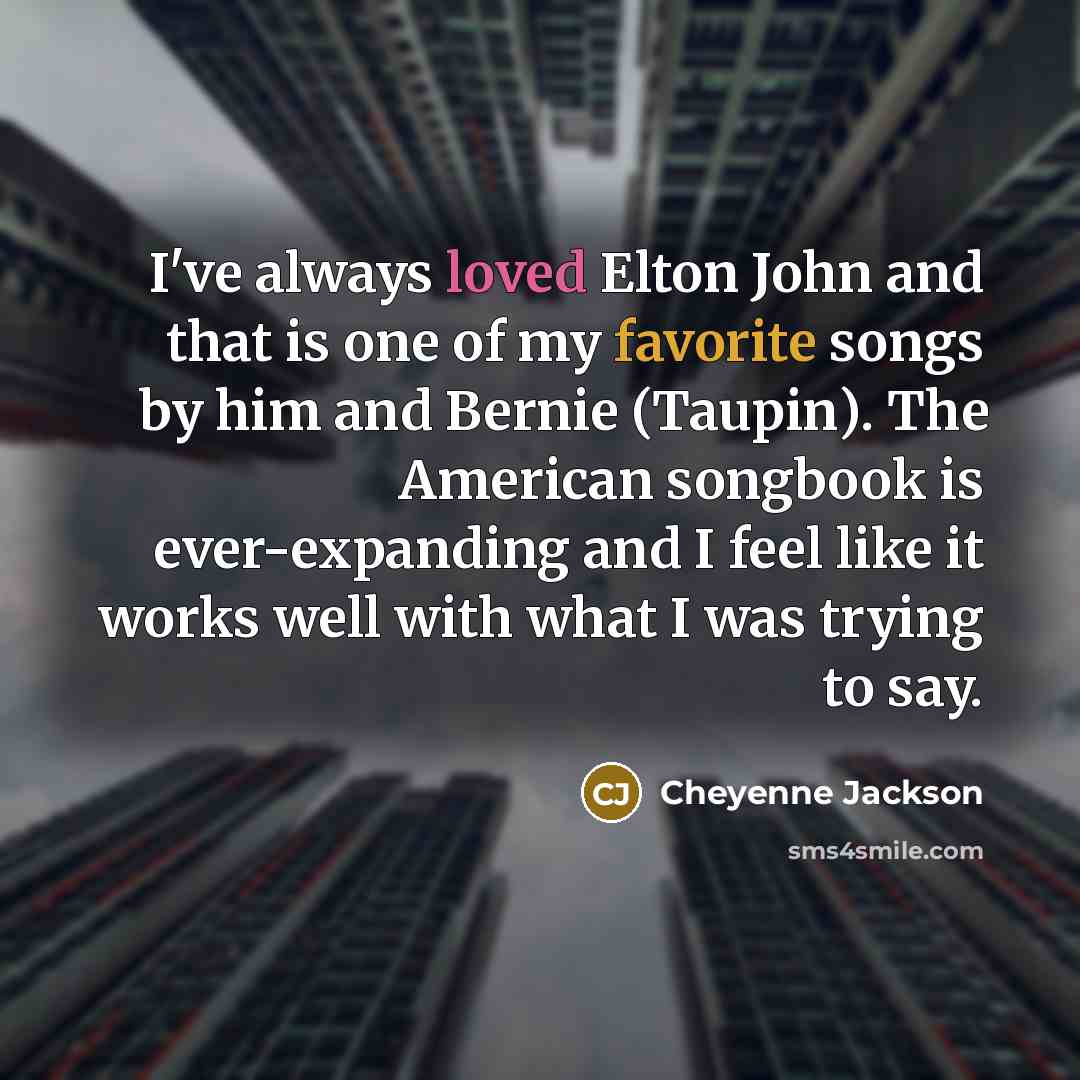 “I've always loved Elton John and that is one of my favorite songs by him and Bernie (Taupin). The American songbook is ever-expanding and I feel like it works well with what I was trying to say.” quote by Cheyenne Jackson