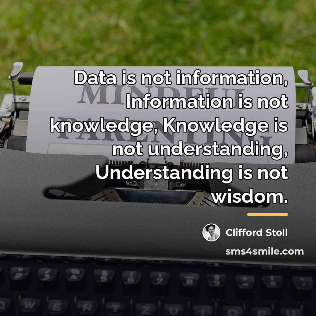 “Data is not information, Information is not knowledge, Knowledge is…” quote by Clifford Stoll