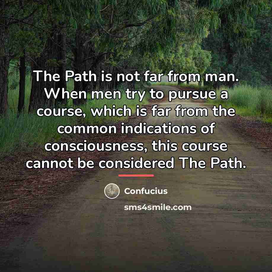 “The Path is not far from man. When men try…” quote by Confucius