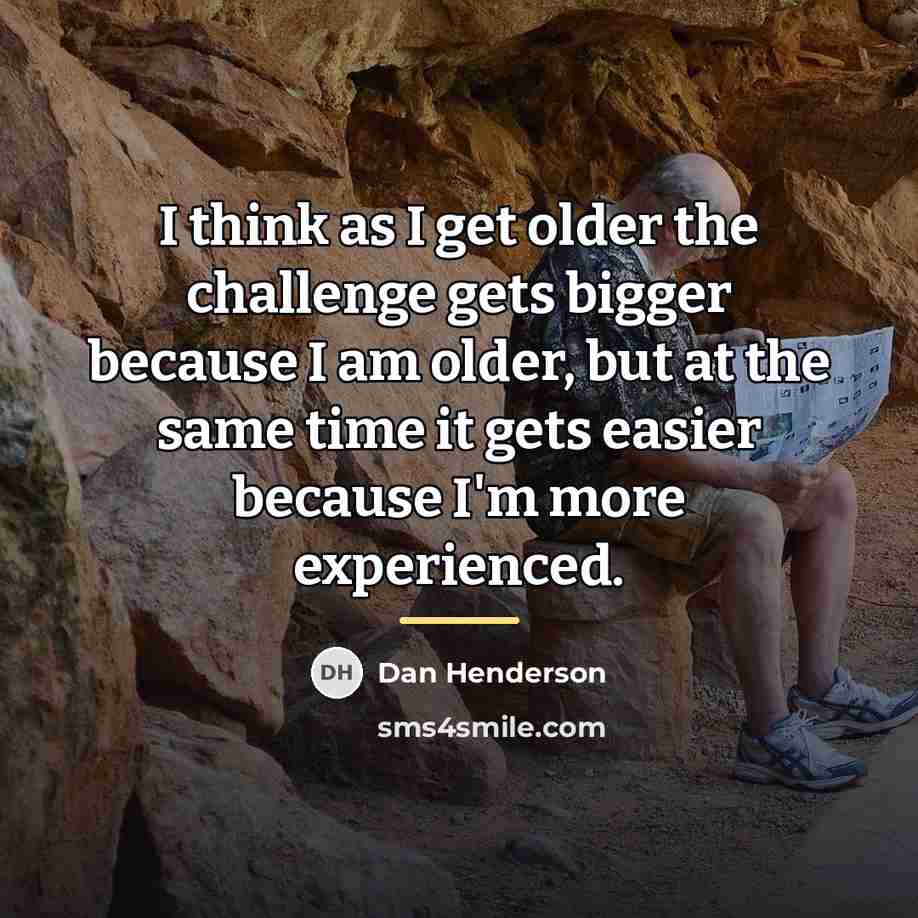 “I think as I get older the challenge gets bigger…” quote by Dan Henderson