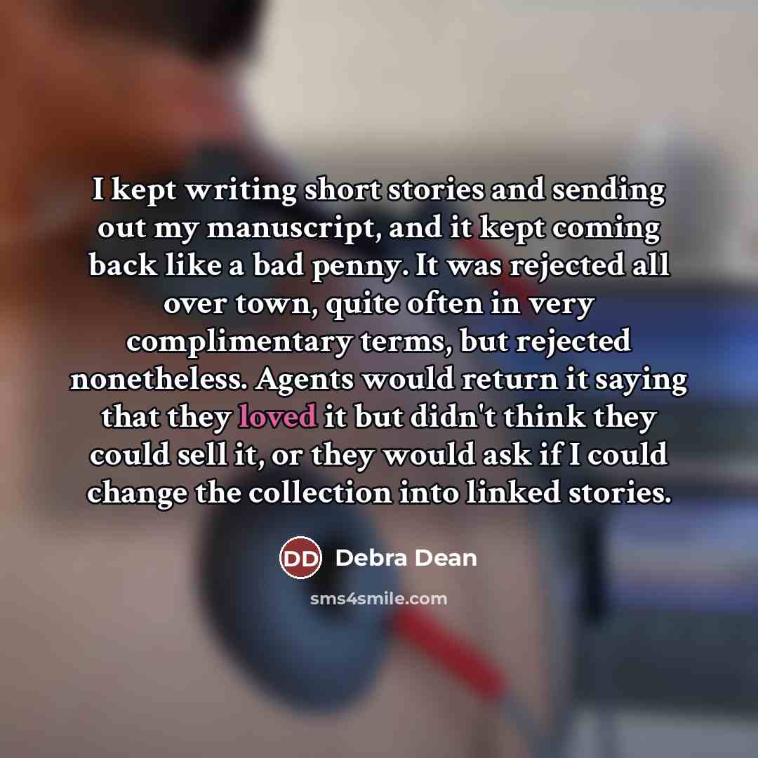 “I kept writing short stories and sending out my manuscript,…” quote by Debra Dean