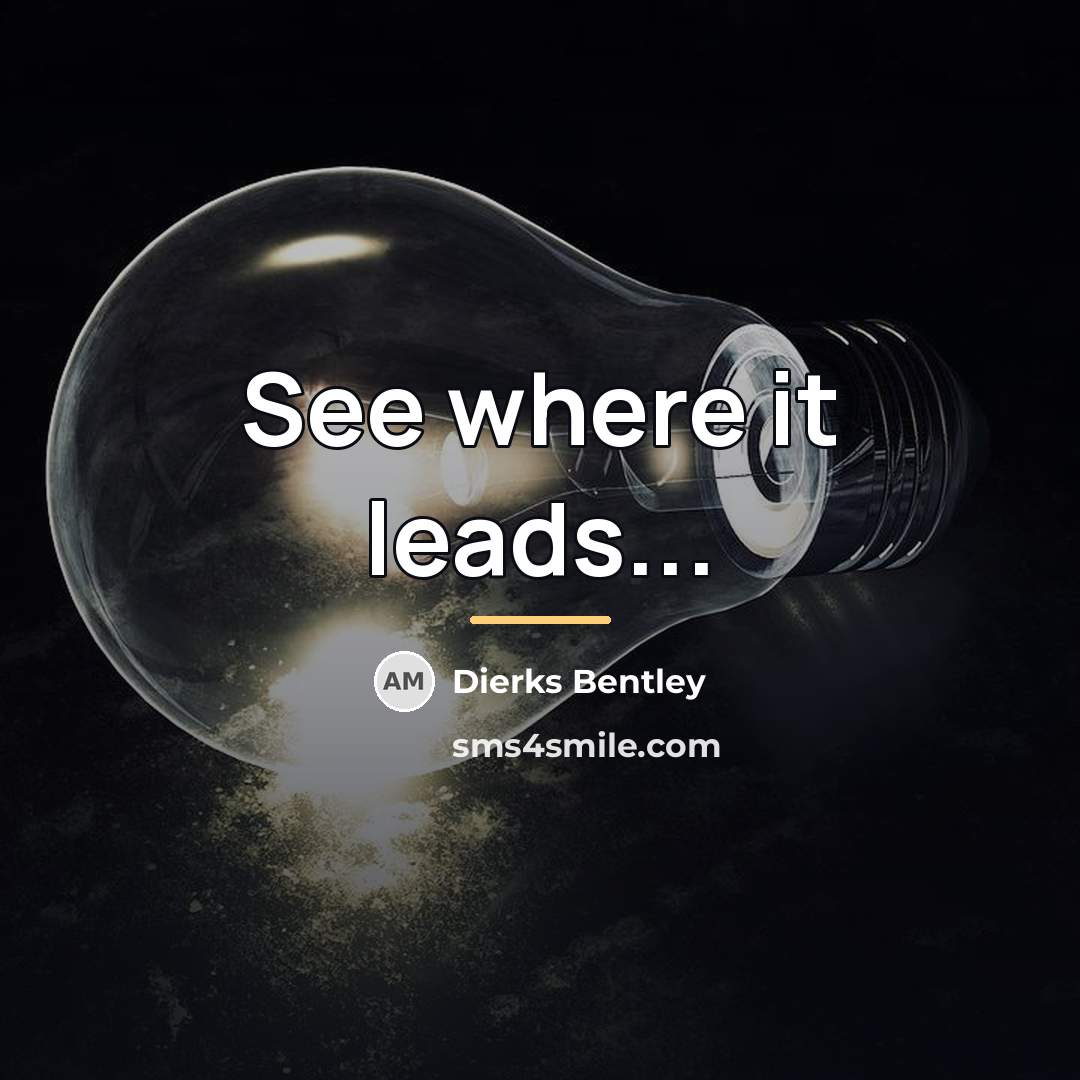 “See where it leads...…” quote by Dierks Bentley