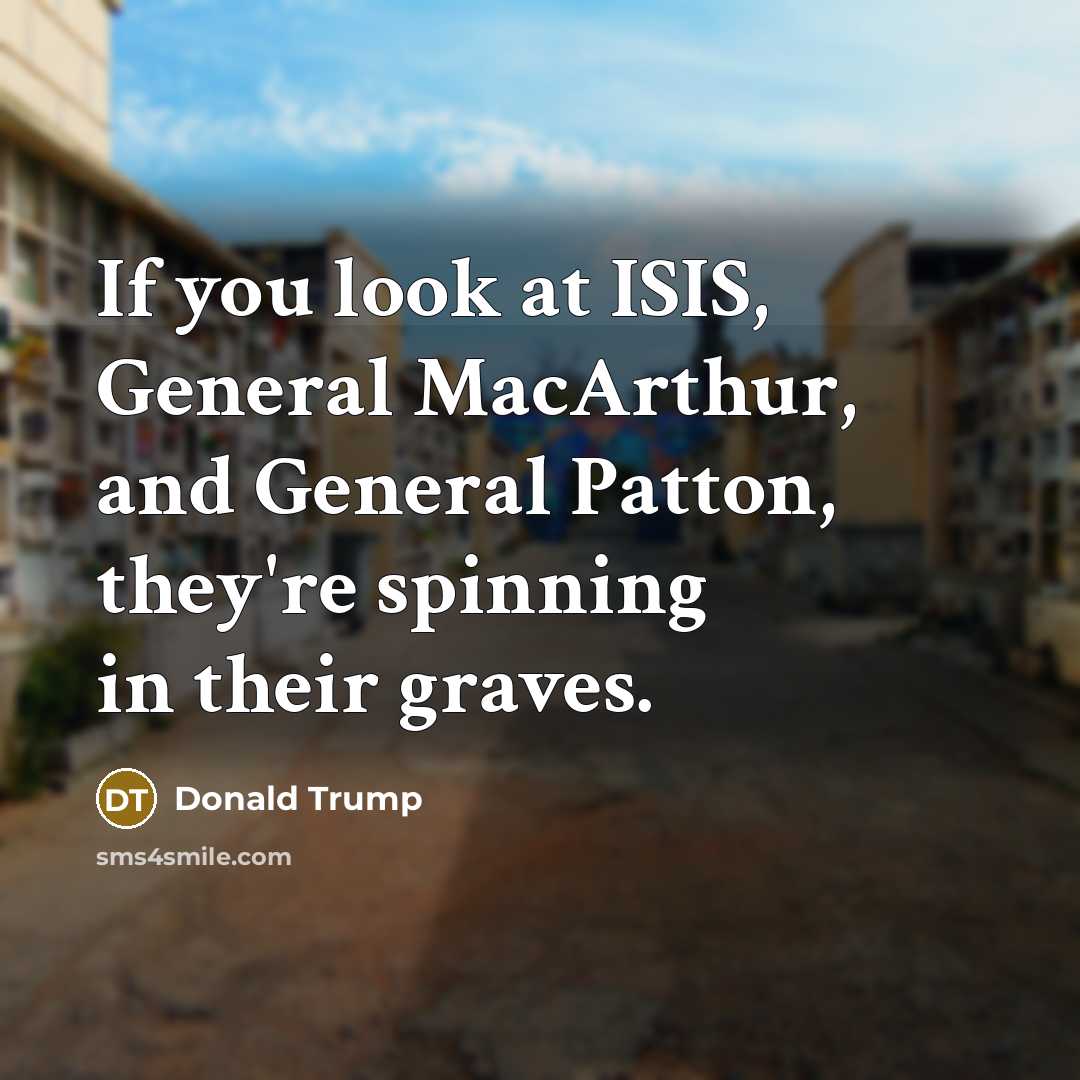 “If you look at ISIS, General MacArthur, and General Patton,…” quote by Donald Trump