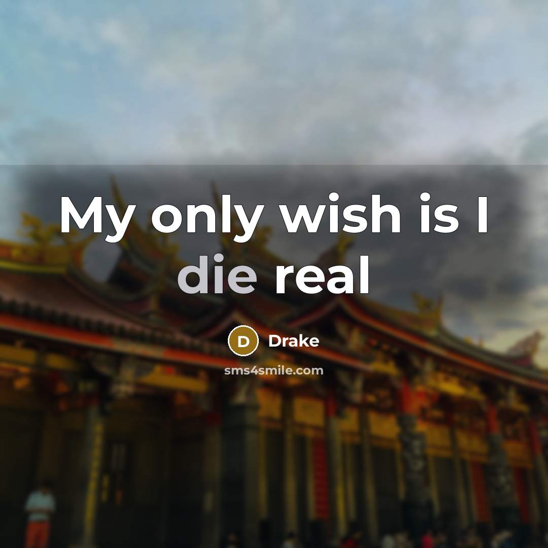 “My only wish is I die real…” quote by Drake