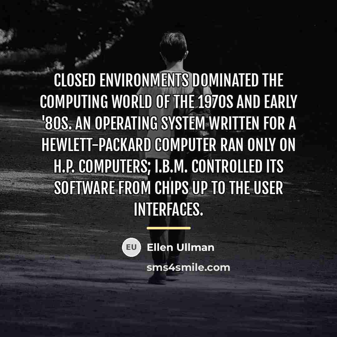 “Closed environments dominated the computing world of the 1970s and…” quote by Ellen Ullman