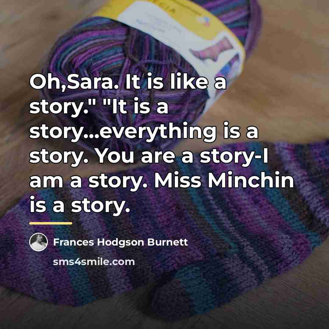 “Oh,Sara. It is like a story." "It is a story...everything…” quote by Frances Hodgson Burnett