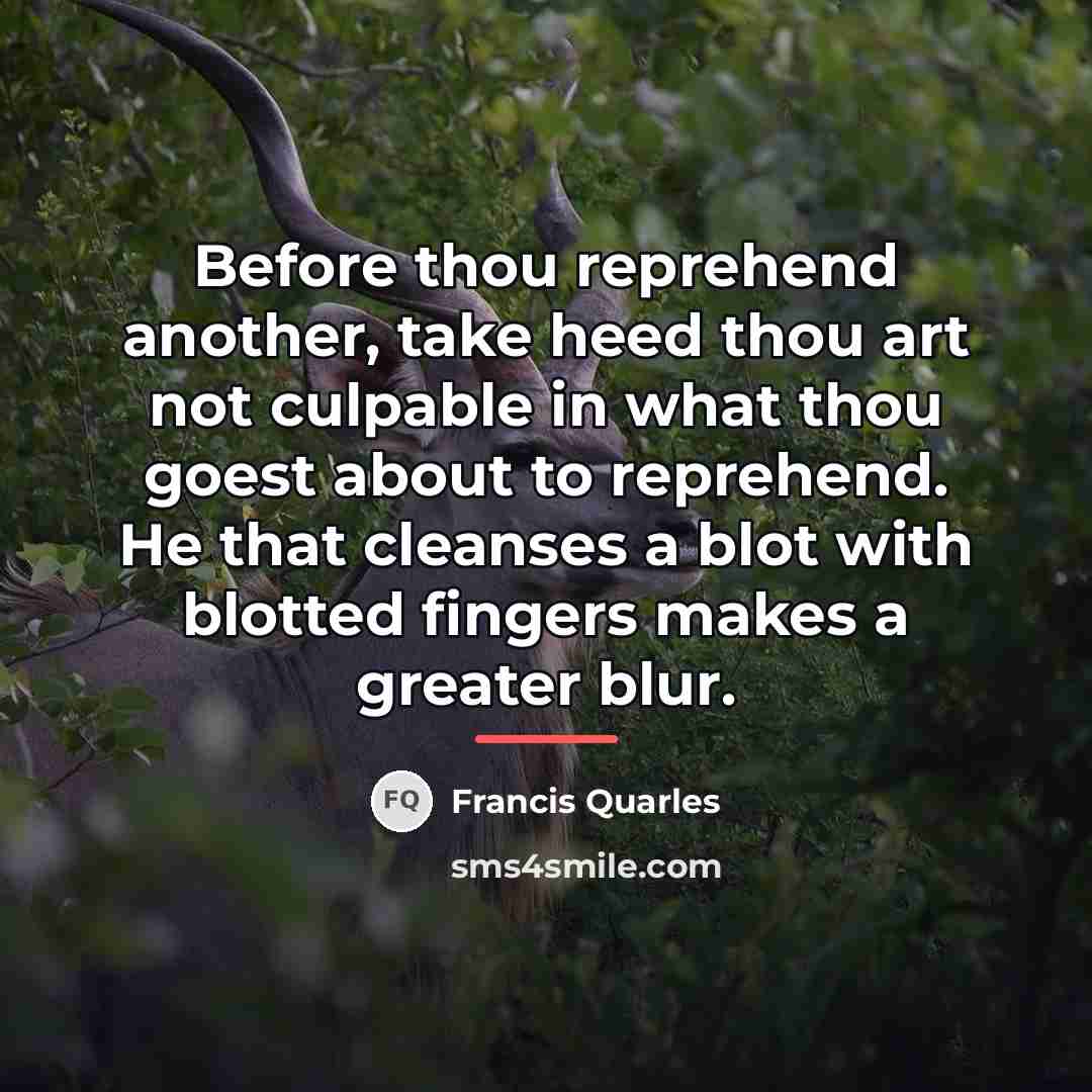 “Before thou reprehend another, take heed thou art not culpable…” quote by Francis Quarles