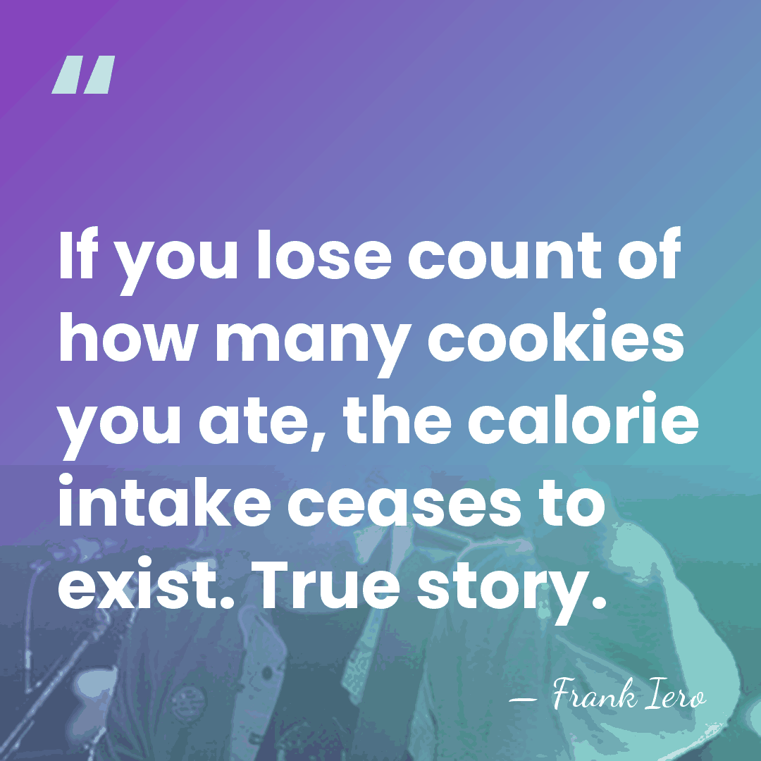 If you lose count of how many cookies you ate, the calorie&hellip; - Frank Iero