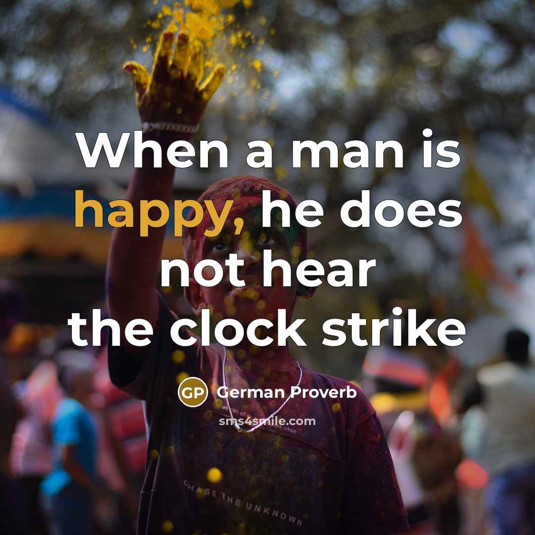 “When a man is happy, he does not hear the…” quote by German Proverb