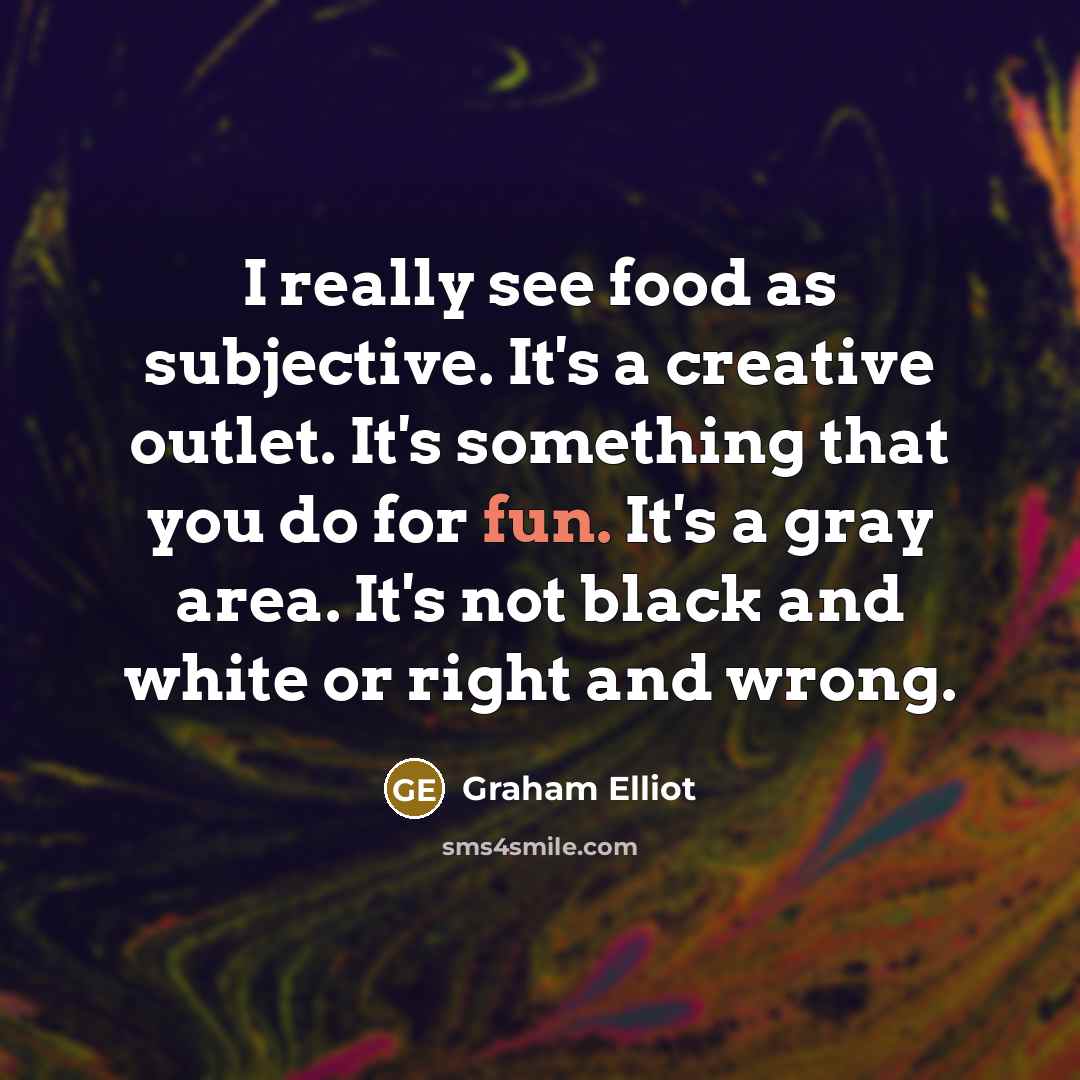 “I really see food as subjective. It's a creative outlet.…” quote by Graham Elliot