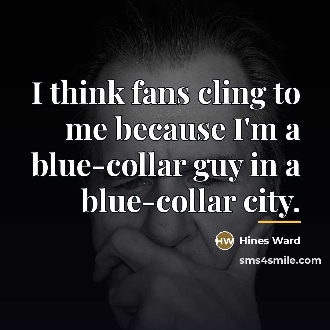 “I think fans cling to me because I'm a blue-collar…” quote by Hines Ward