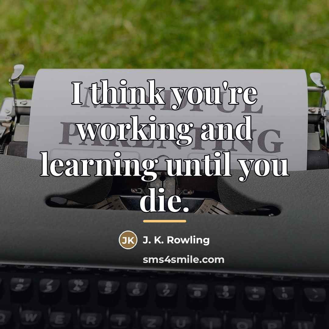 “I think you're working and learning until you die.…” quote by J. K. Rowling